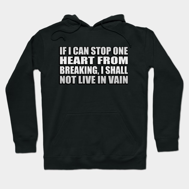 If I can stop one heart from breaking, I shall not live in vain Hoodie by Geometric Designs